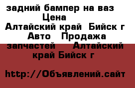 задний бампер на ваз 2110 › Цена ­ 1 500 - Алтайский край, Бийск г. Авто » Продажа запчастей   . Алтайский край,Бийск г.